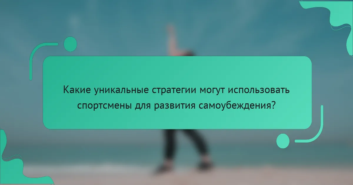 Какие уникальные стратегии могут использовать спортсмены для развития самоубеждения?