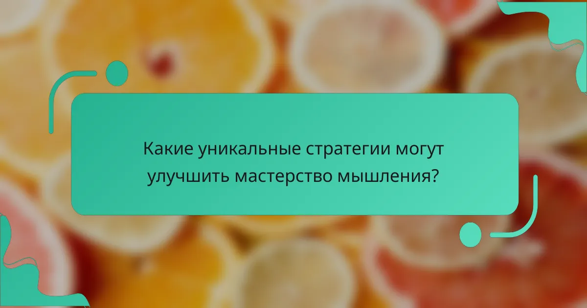 Какие уникальные стратегии могут улучшить мастерство мышления?