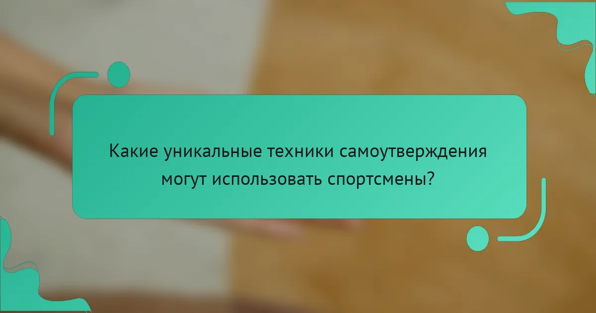 Какие уникальные техники самоутверждения могут использовать спортсмены?