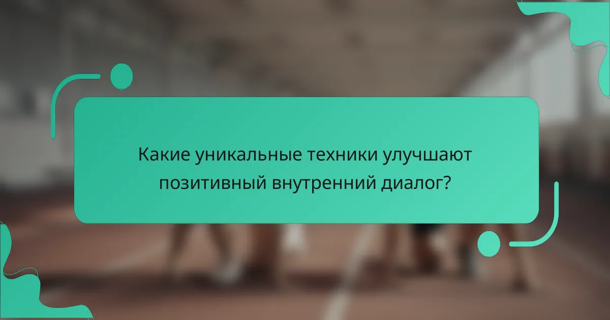Какие уникальные техники улучшают позитивный внутренний диалог?
