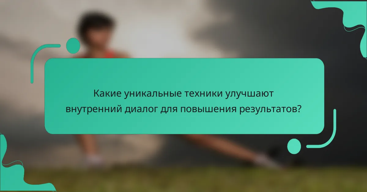 Какие уникальные техники улучшают внутренний диалог для повышения результатов?
