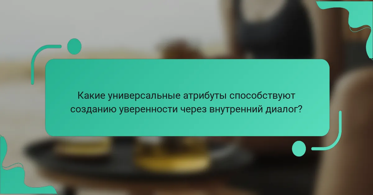 Какие универсальные атрибуты способствуют созданию уверенности через внутренний диалог?