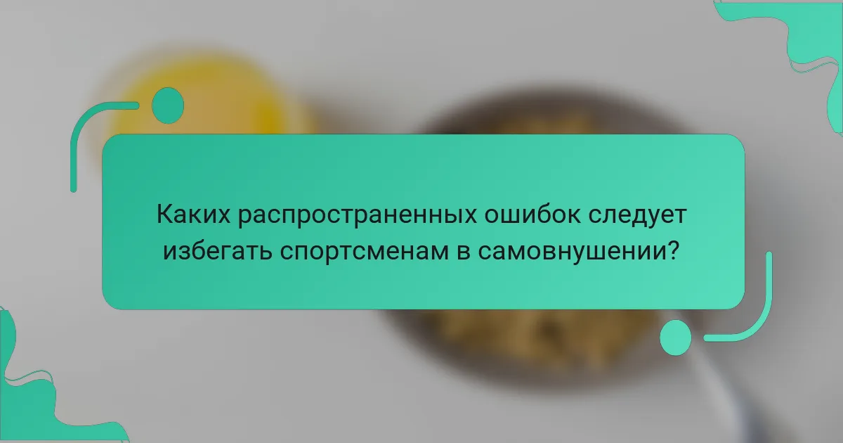 Каких распространенных ошибок следует избегать спортсменам в самовнушении?