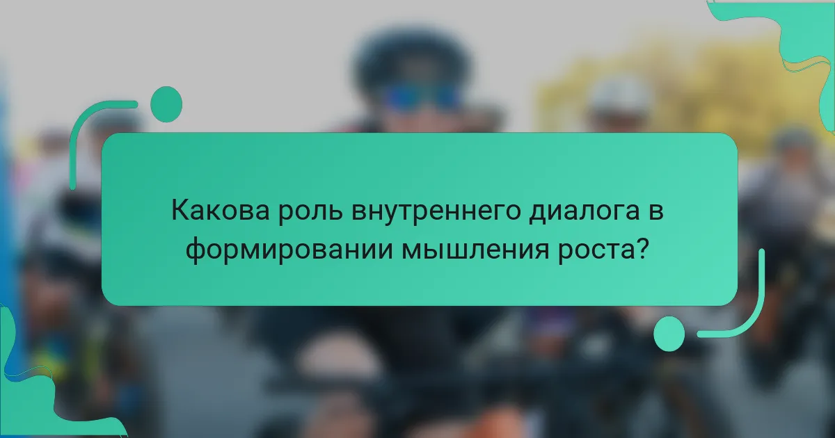 Какова роль внутреннего диалога в формировании мышления роста?