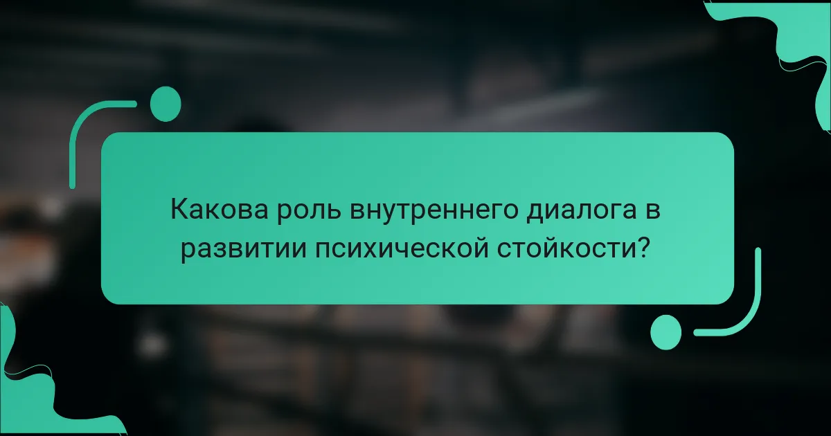 Какова роль внутреннего диалога в развитии психической стойкости?
