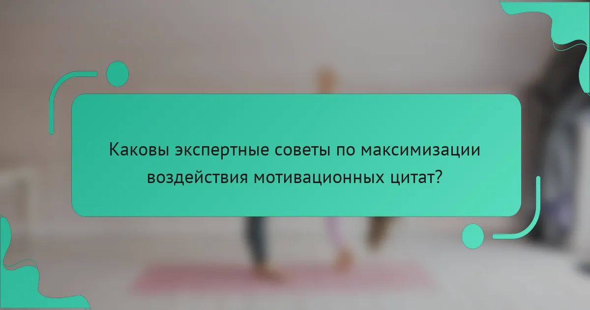 Каковы экспертные советы по максимизации воздействия мотивационных цитат?