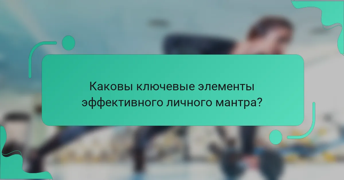 Каковы ключевые элементы эффективного личного мантра?