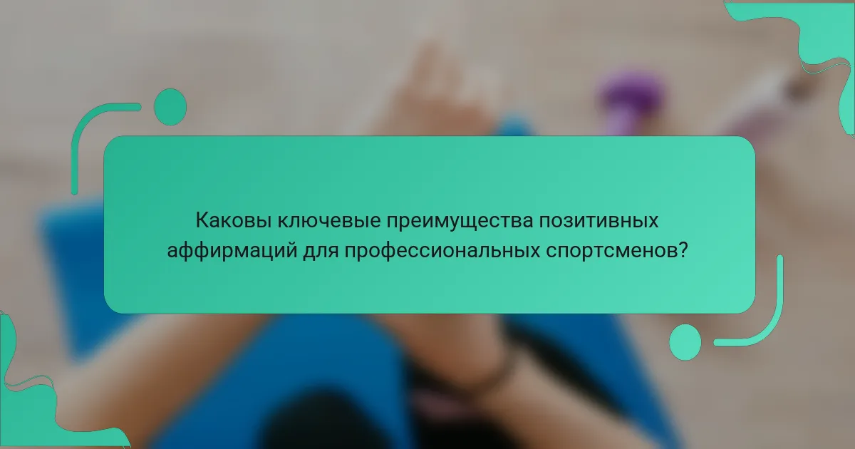 Каковы ключевые преимущества позитивных аффирмаций для профессиональных спортсменов?