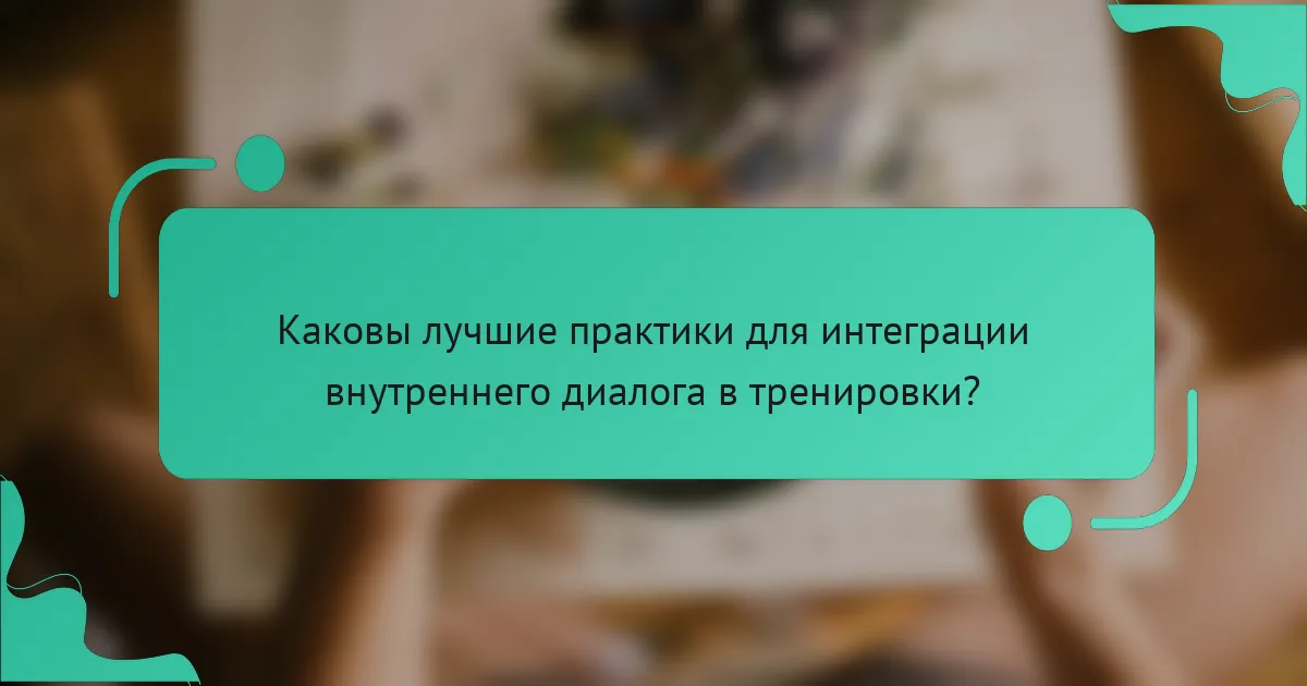 Каковы лучшие практики для интеграции внутреннего диалога в тренировки?