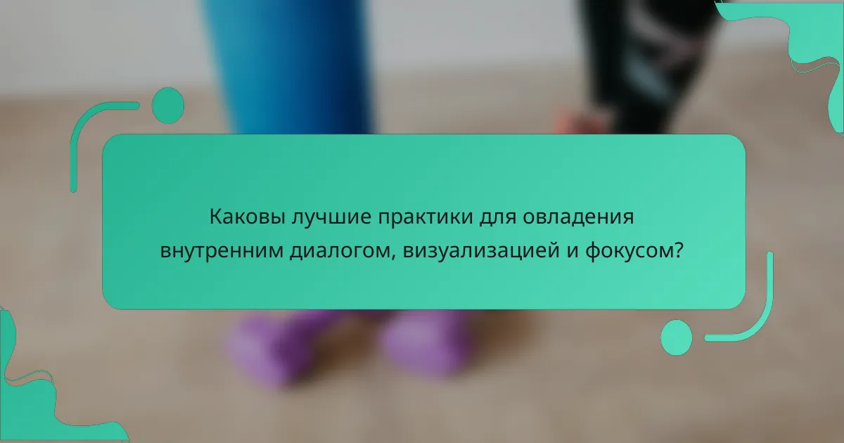 Каковы лучшие практики для овладения внутренним диалогом, визуализацией и фокусом?