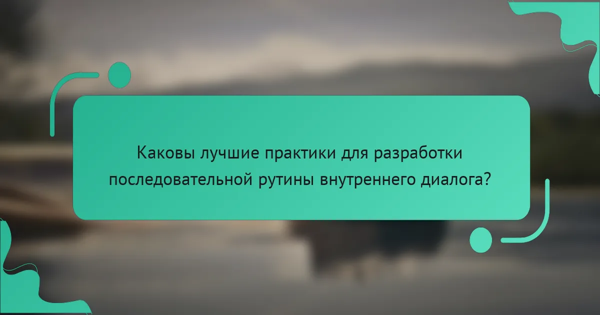 Каковы лучшие практики для разработки последовательной рутины внутреннего диалога?