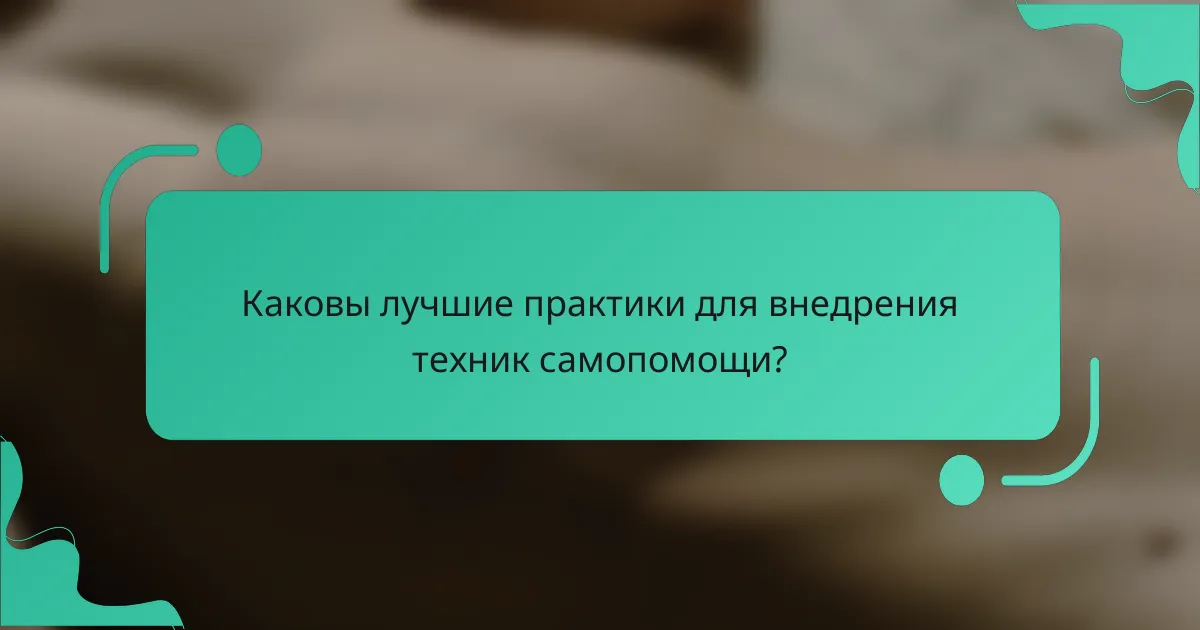 Каковы лучшие практики для внедрения техник самопомощи?