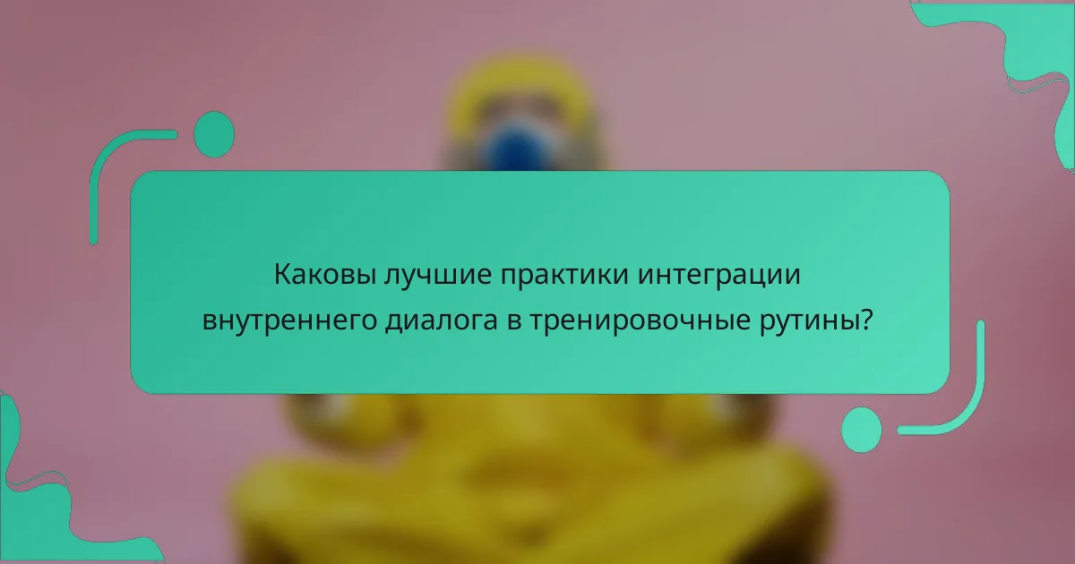 Каковы лучшие практики интеграции внутреннего диалога в тренировочные рутины?