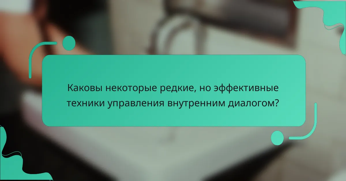 Каковы некоторые редкие, но эффективные техники управления внутренним диалогом?