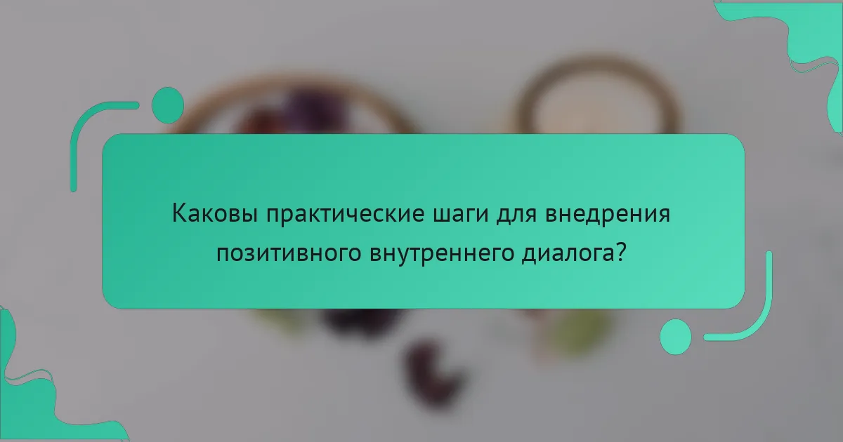 Каковы практические шаги для внедрения позитивного внутреннего диалога?
