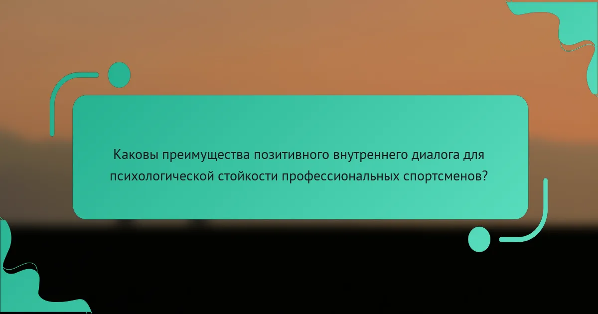 Каковы преимущества позитивного внутреннего диалога для психологической стойкости профессиональных спортсменов?