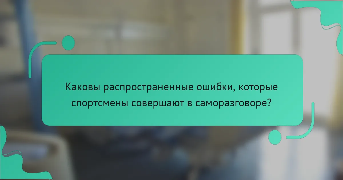 Каковы распространенные ошибки, которые спортсмены совершают в саморазговоре?