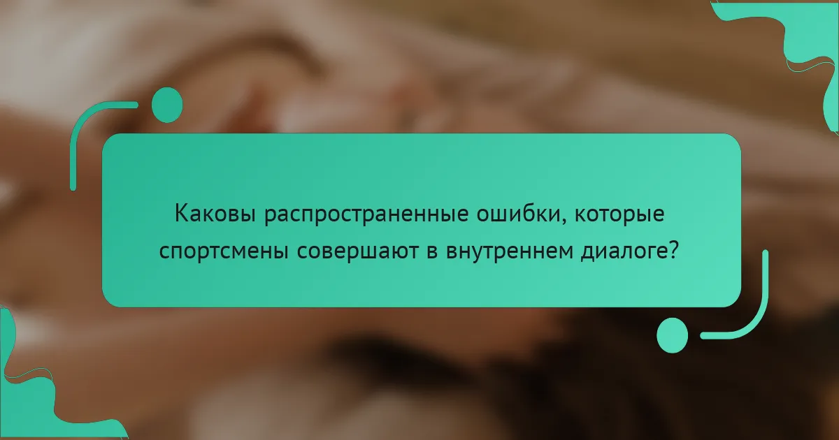 Каковы распространенные ошибки, которые спортсмены совершают в внутреннем диалоге?