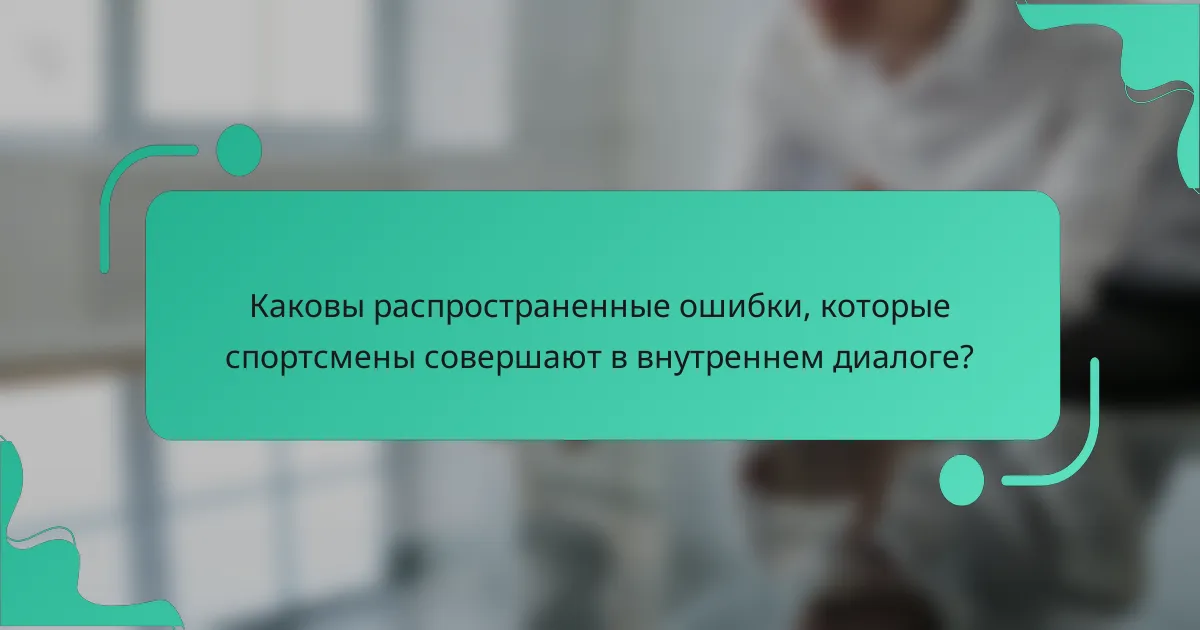 Каковы распространенные ошибки, которые спортсмены совершают в внутреннем диалоге?