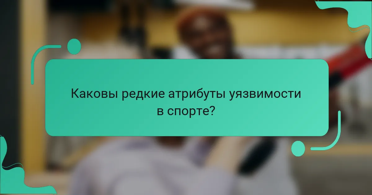 Каковы редкие атрибуты уязвимости в спорте?