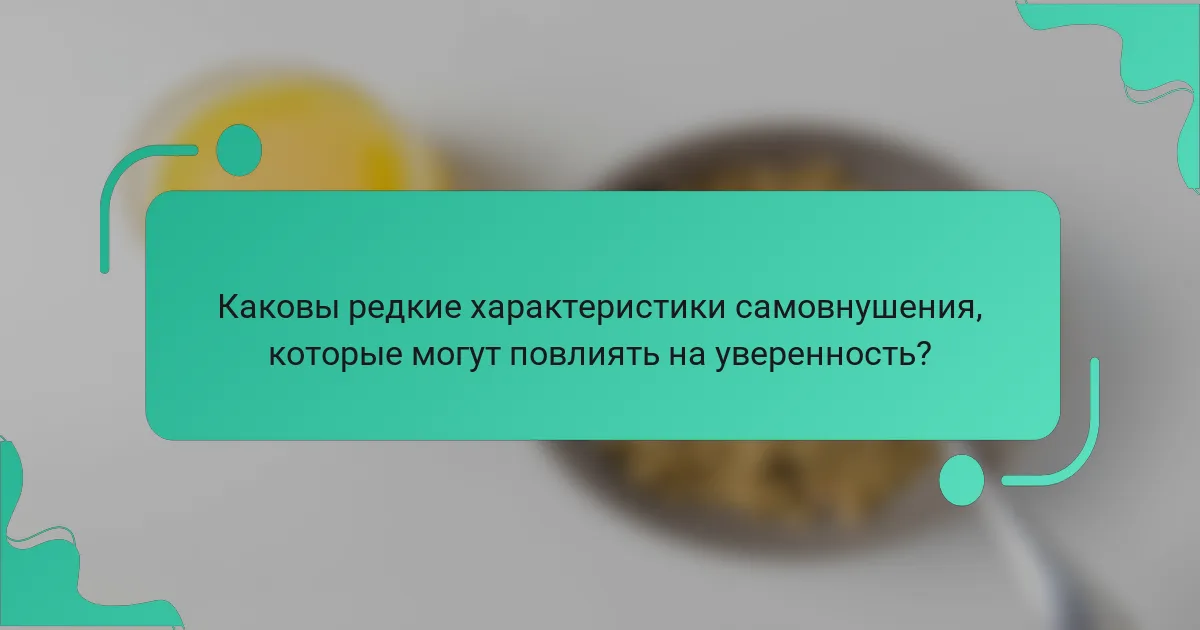 Каковы редкие характеристики самовнушения, которые могут повлиять на уверенность?