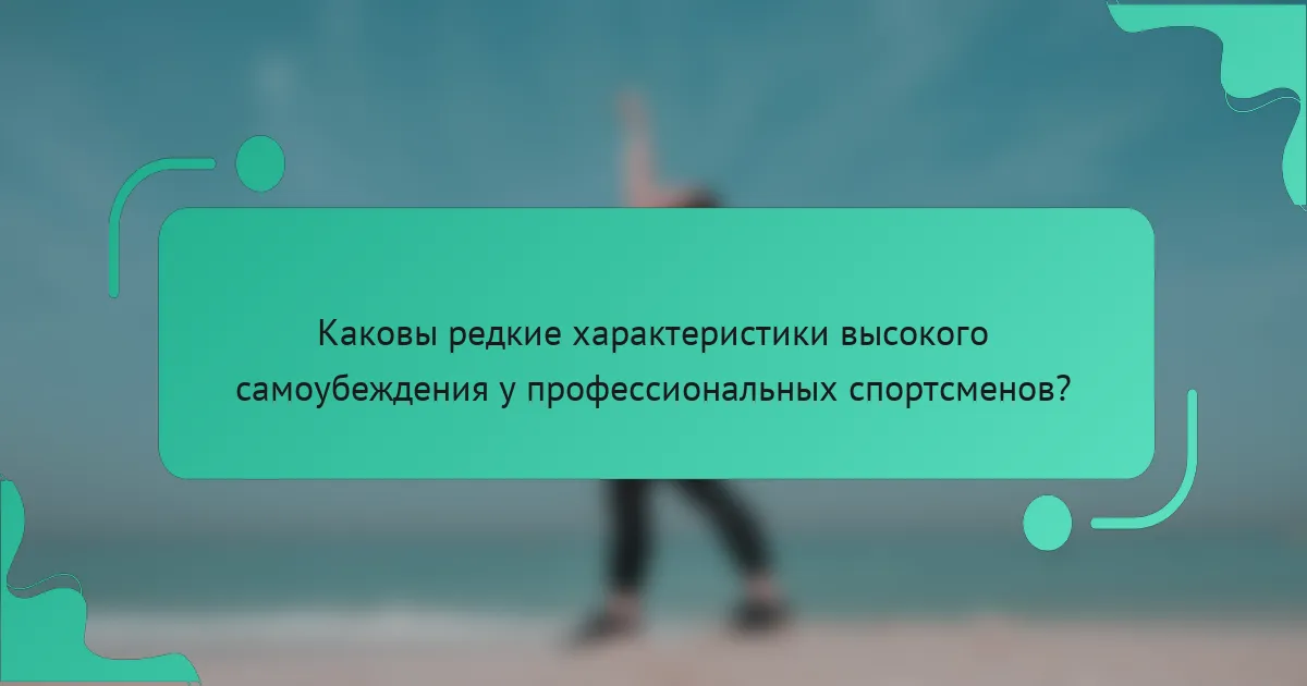Каковы редкие характеристики высокого самоубеждения у профессиональных спортсменов?