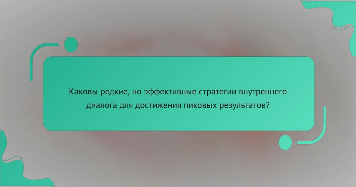 Каковы редкие, но эффективные стратегии внутреннего диалога для достижения пиковых результатов?