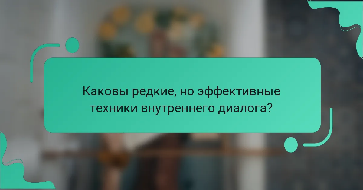 Каковы редкие, но эффективные техники внутреннего диалога?