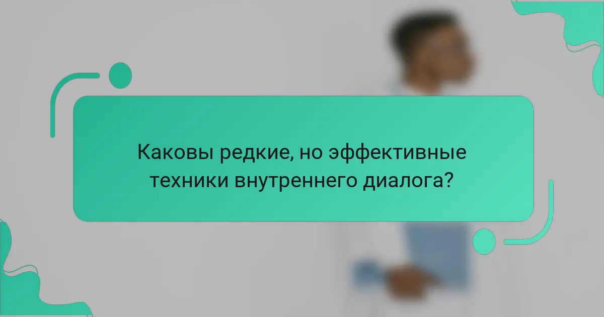 Каковы редкие, но эффективные техники внутреннего диалога?