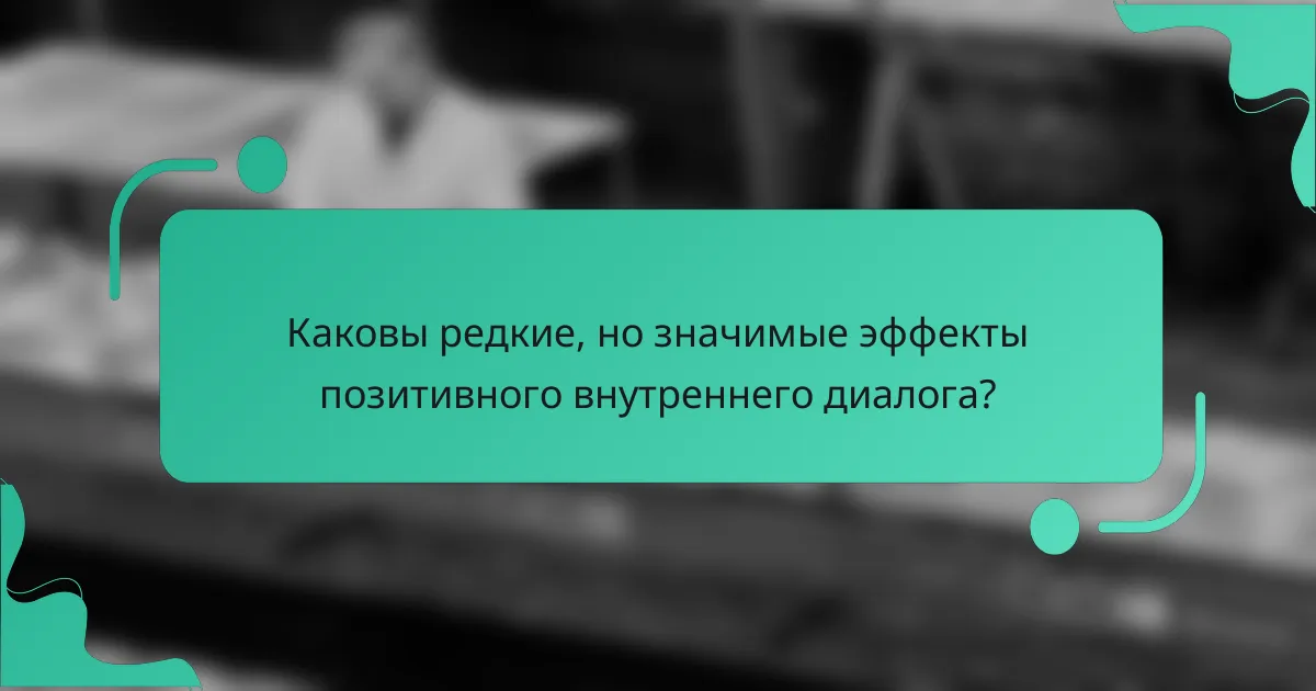 Каковы редкие, но значимые эффекты позитивного внутреннего диалога?