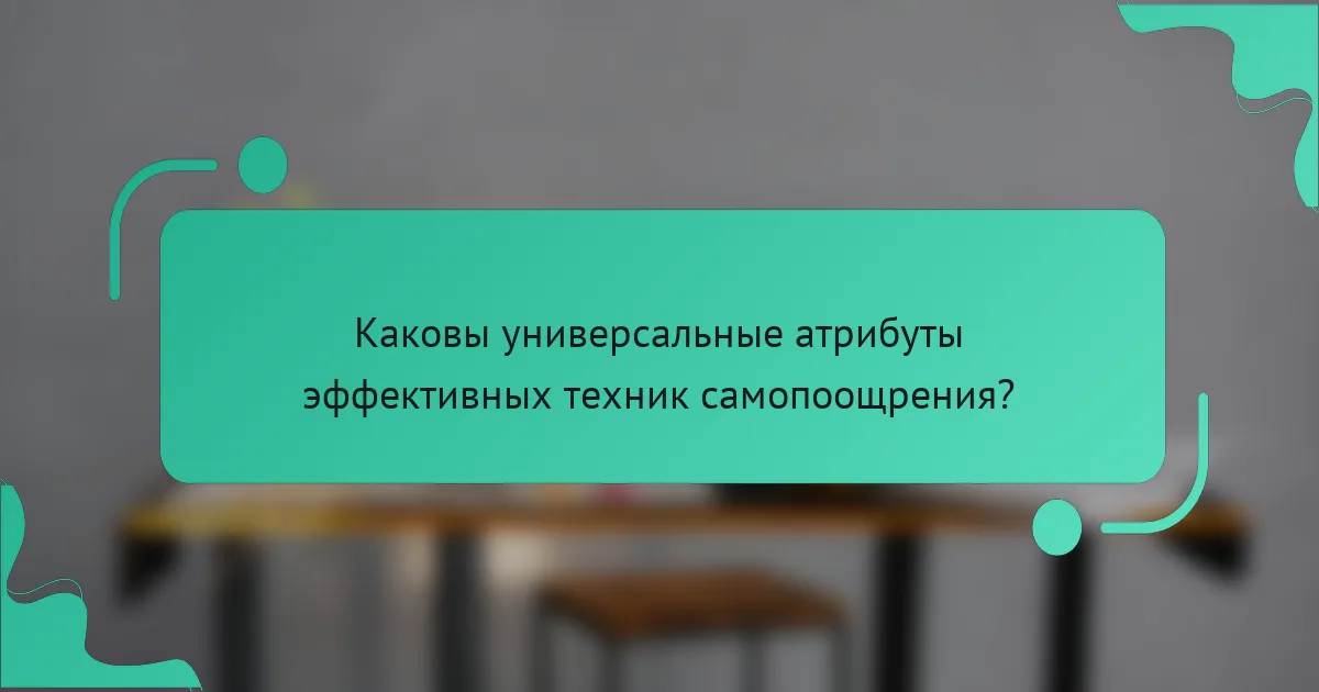 Каковы универсальные атрибуты эффективных техник самопоощрения?