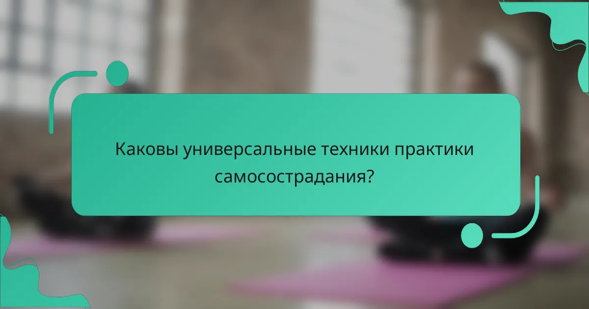 Каковы универсальные техники практики самосострадания?