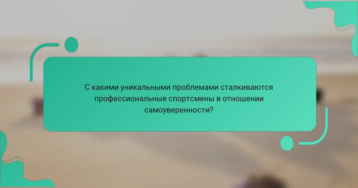 С какими уникальными проблемами сталкиваются профессиональные спортсмены в отношении самоуверенности?